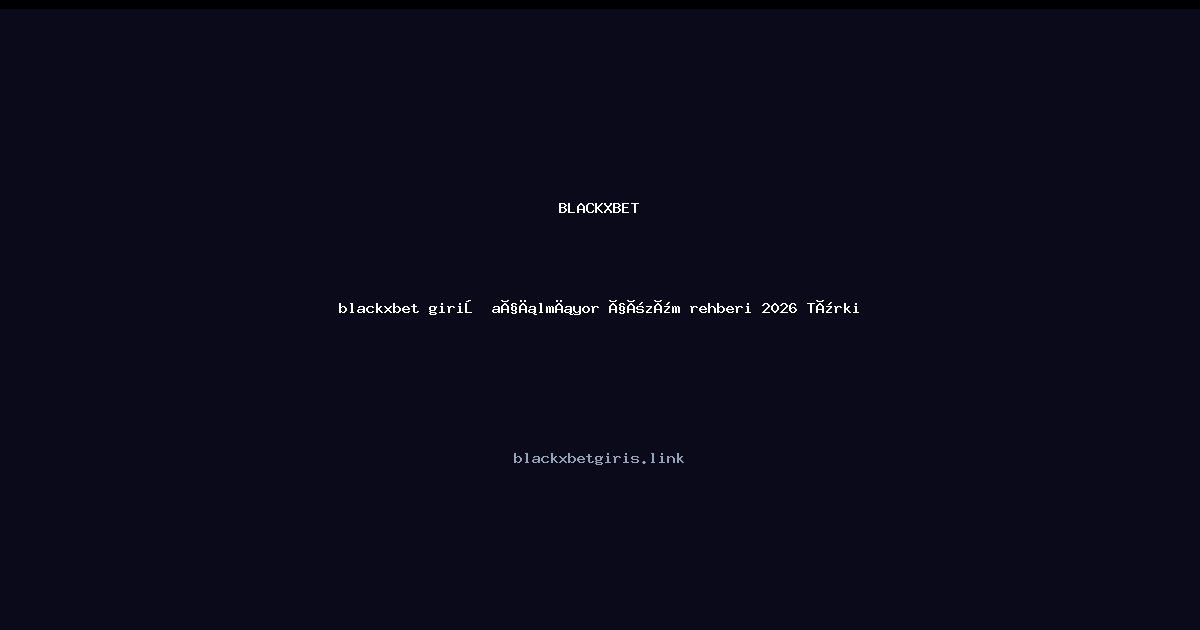 blackxbet giriş açılmıyor çözüm rehberi 2026 Türkiye blackxbet giriş açılmıyor çözüm rehberi 2026 Türkiye