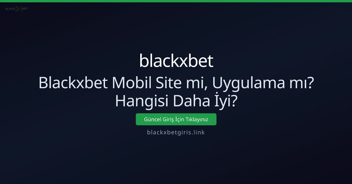 Blackxbet: Mobil Site mi Uygulama mı? Hangisi Tercih Edilmeli