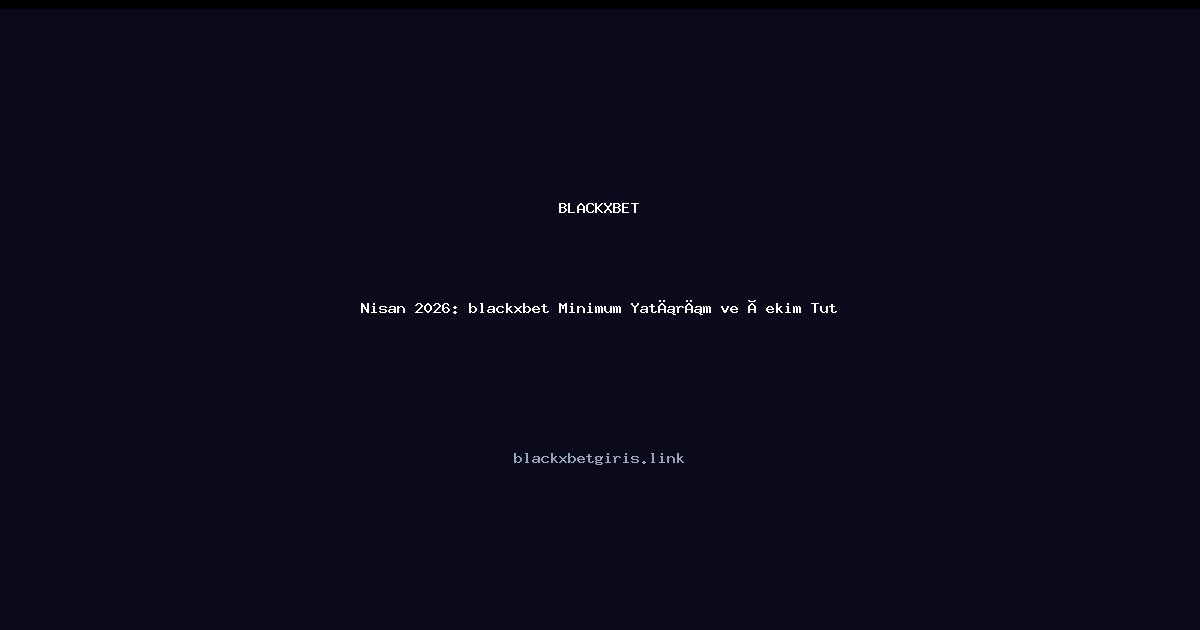 Nisan 2026: blackxbet Minimum Yatırım ve Çekim Tutarları Nisan 2026: blackxbet Minimum Yatırım ve Çekim Tutarları: ekran ve özet